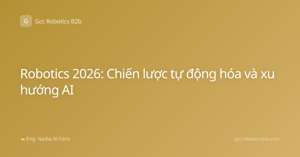 Robotics 2026: Chiến lược tự động hóa và xu hướng AI