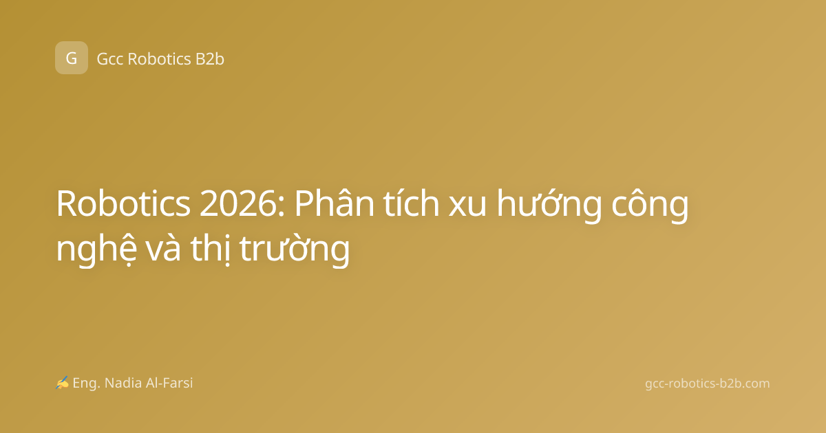 Robotics 2026: Phân tích xu hướng công nghệ và thị trường