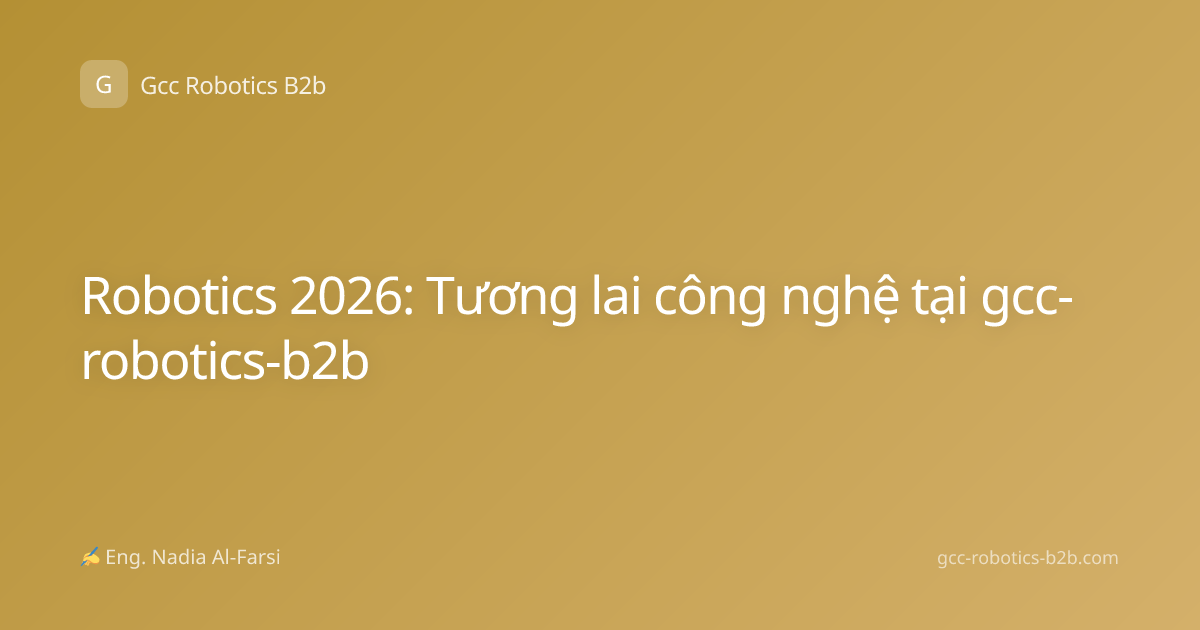 Robotics 2026: Tương lai công nghệ tại gcc-robotics-b2b