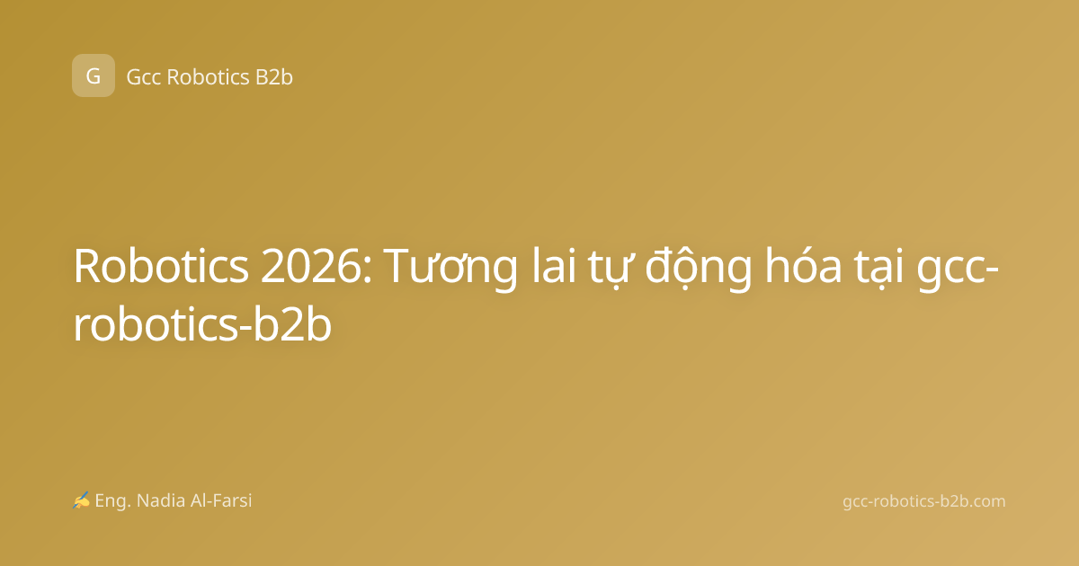 Robotics 2026: Tương lai tự động hóa tại gcc-robotics-b2b