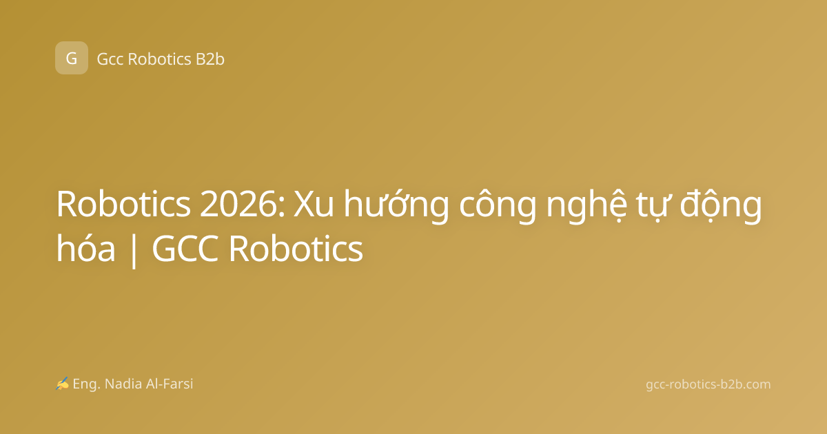 Robotics 2026: Xu hướng công nghệ tự động hóa | GCC Robotics