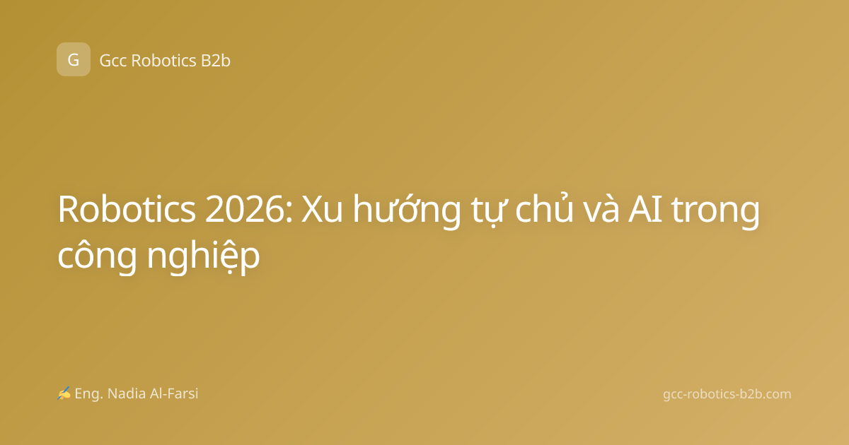 Robotics 2026: Xu hướng tự chủ và AI trong công nghiệp