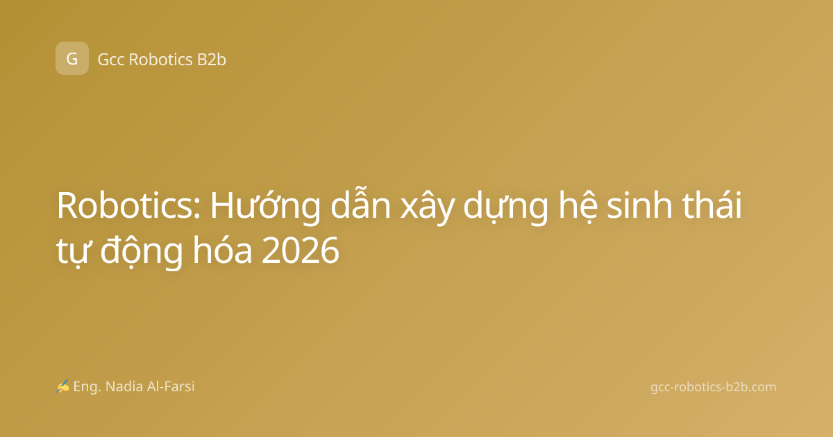 Robotics: Hướng dẫn xây dựng hệ sinh thái tự động hóa 2026