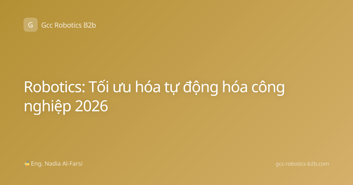Robotics: Tối ưu hóa tự động hóa công nghiệp 2026