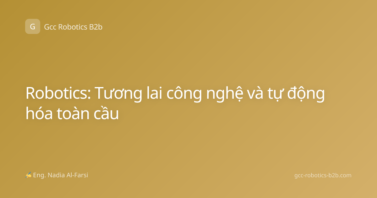 Robotics: Tương lai công nghệ và tự động hóa toàn cầu