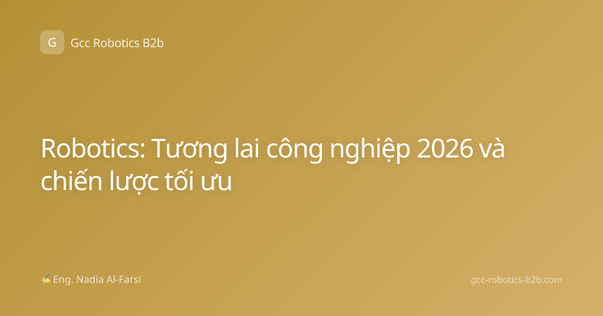 Robotics: Tương lai công nghiệp 2026 và chiến lược tối ưu