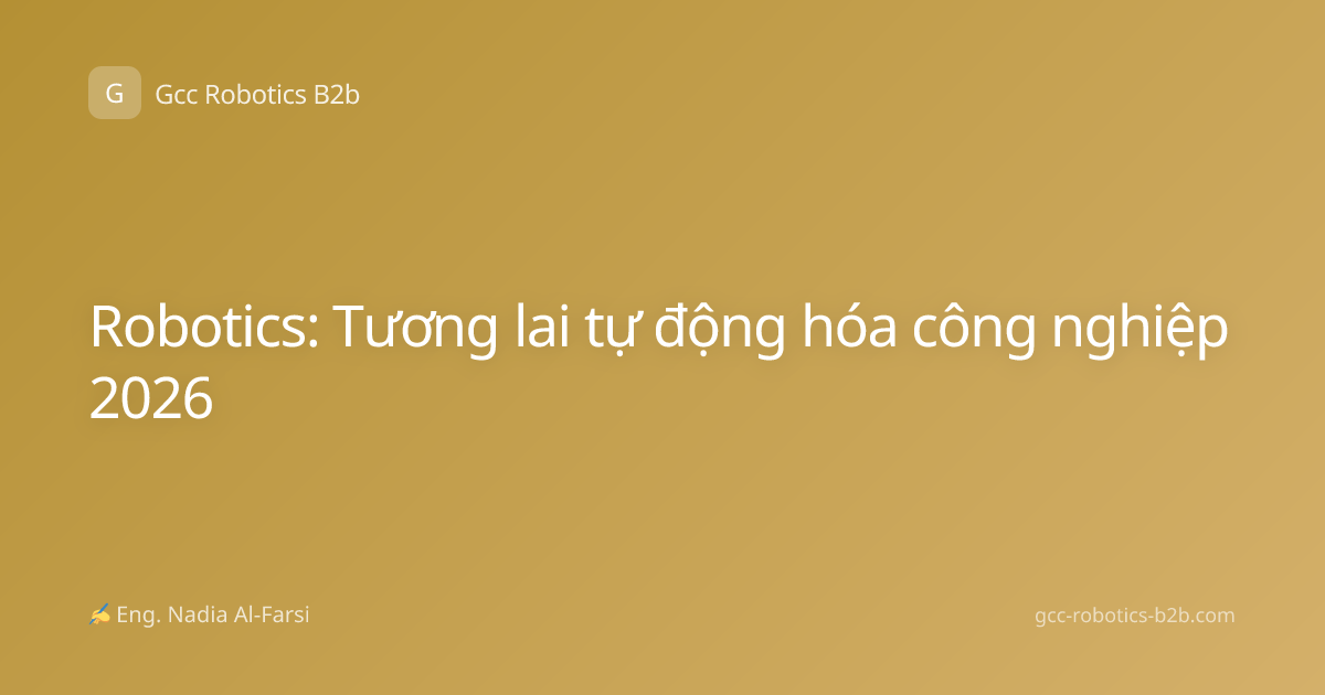 Robotics: Tương lai tự động hóa công nghiệp 2026