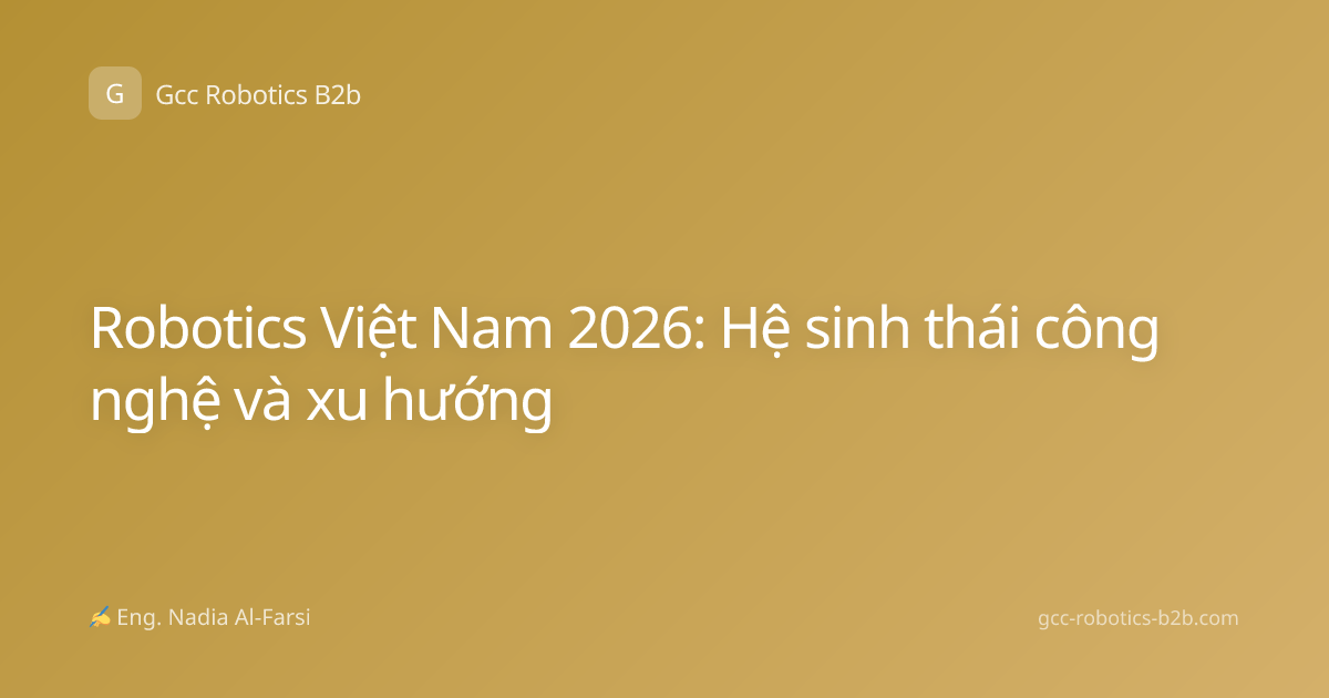Robotics Việt Nam 2026: Hệ sinh thái công nghệ và xu hướng