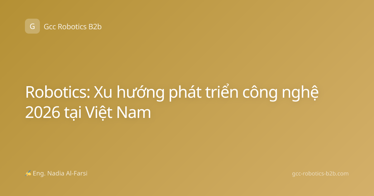 Robotics: Xu hướng phát triển công nghệ 2026 tại Việt Nam