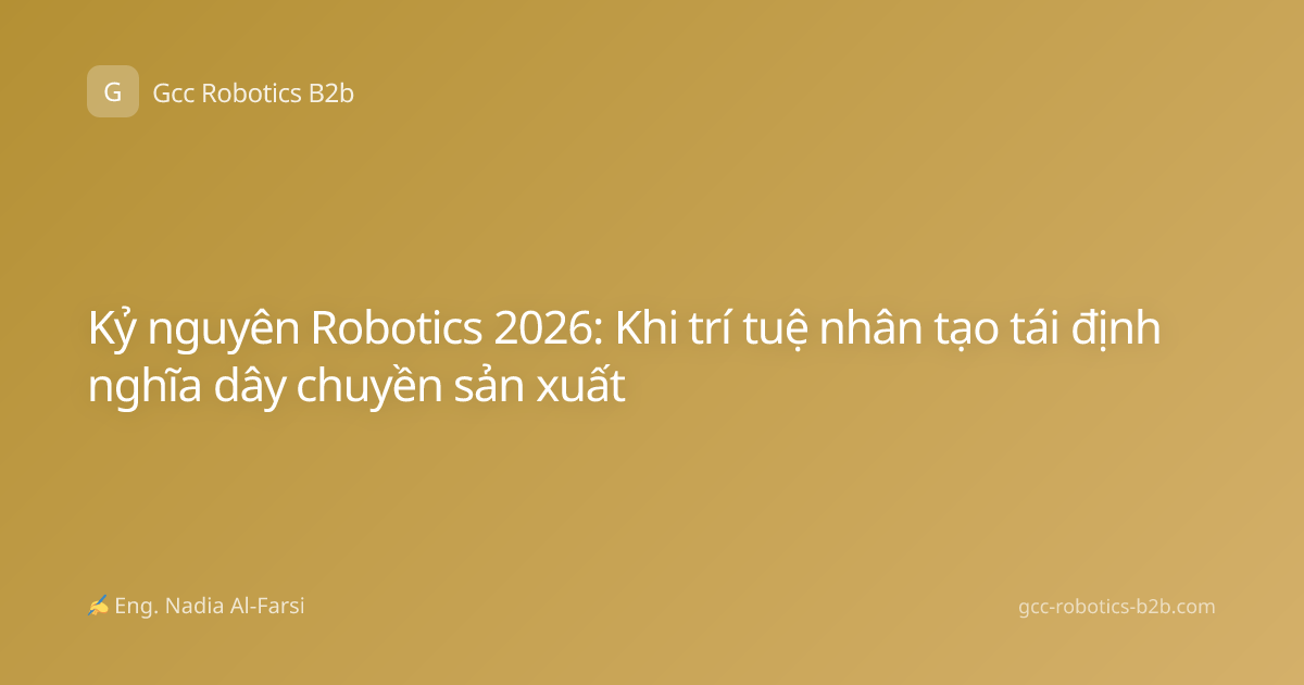 Kỷ nguyên Robotics 2026: Khi trí tuệ nhân tạo tái định nghĩa dây chuyền sản xuất