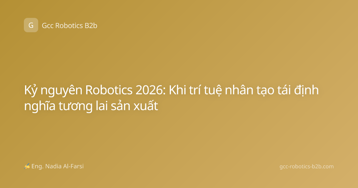 Kỷ nguyên Robotics 2026: Khi trí tuệ nhân tạo tái định nghĩa tương lai sản xuất